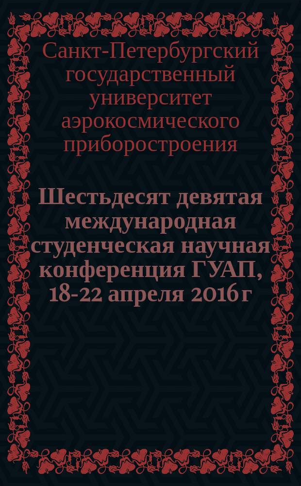 Шестьдесят девятая международная студенческая научная конференция ГУАП, 18-22 апреля 2016 г. : сборник докладов : в 2 ч.
