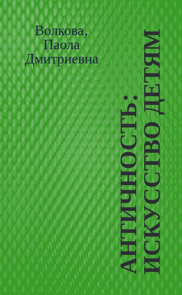 Античность : искусство детям : для среднего школьного возраста