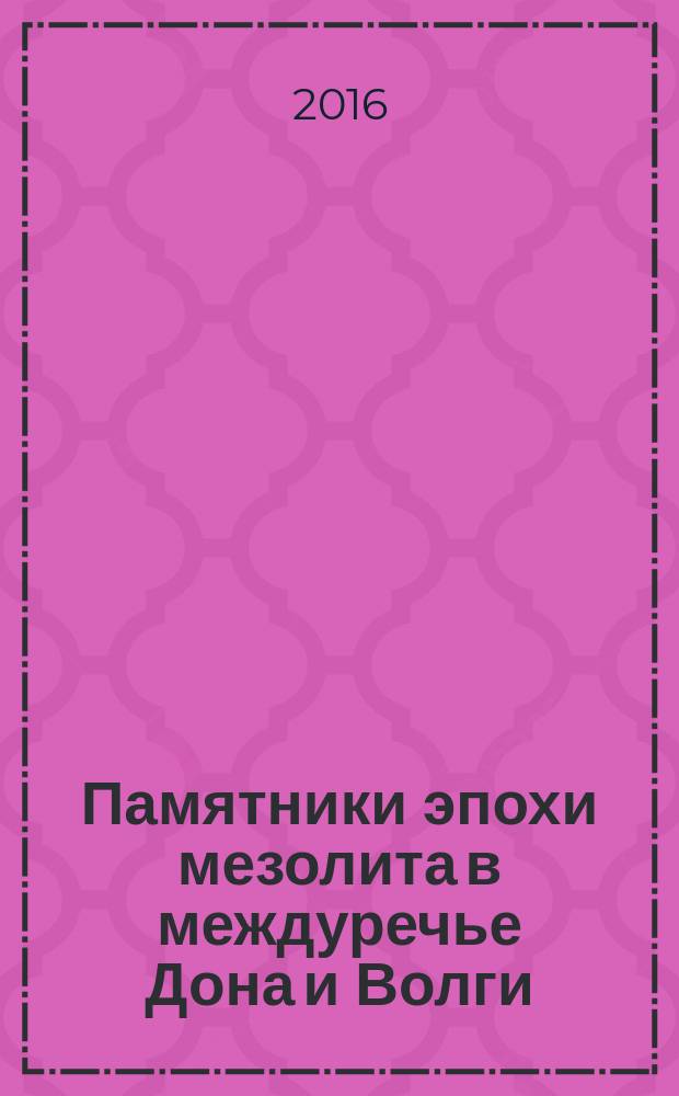 Памятники эпохи мезолита в междуречье Дона и Волги : монография