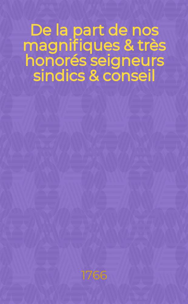 De la part de nos magnifiques & très honorés seigneurs sindics & conseil