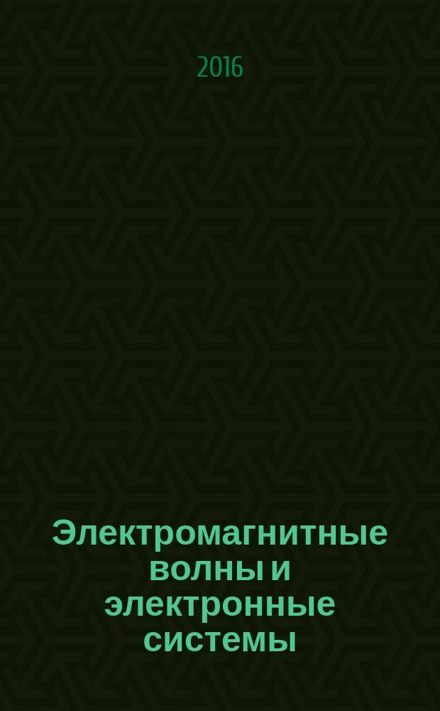 Электромагнитные волны и электронные системы : ЭВ and ЭС Междунар. науч.-теорет. журн. Т. 21, № 8 : Научная школа в Калужском филиале МГТУ им. Н.Э. Баумана "Физика материалов для электронных систем"
