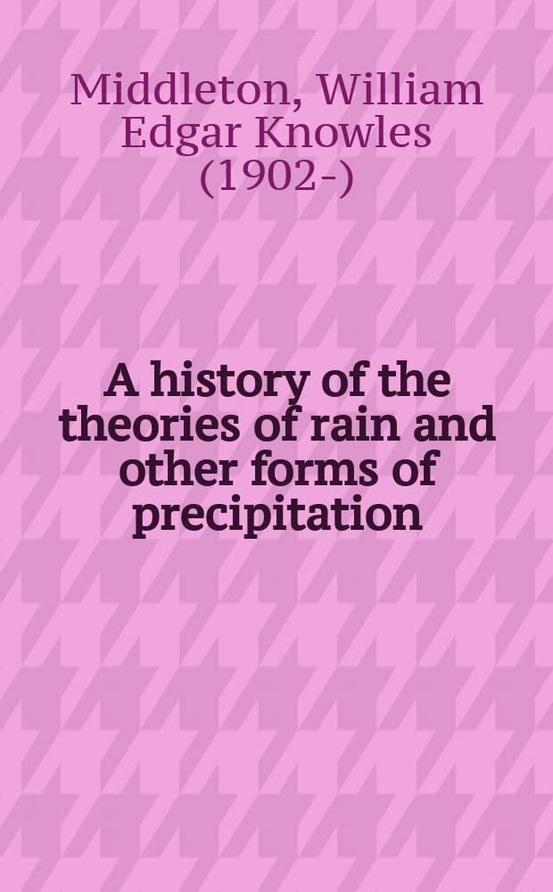 A history of the theories of rain and other forms of precipitation = История теорий дождя и других форм осадков