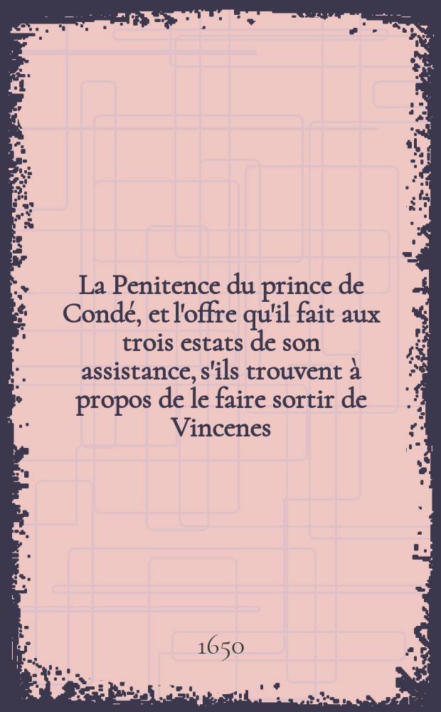 La Penitence du prince de Condé, et l'offre qu'il fait aux trois estats de son assistance, s'ils trouvent à propos de le faire sortir de Vincenes