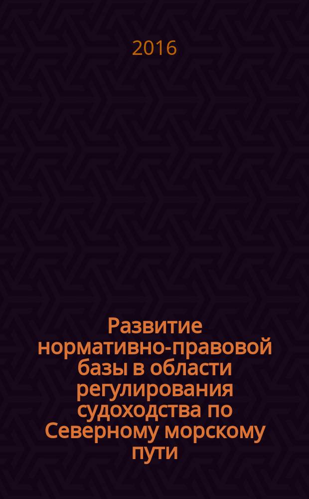 Развитие нормативно-правовой базы в области регулирования судоходства по Северному морскому пути : монография
