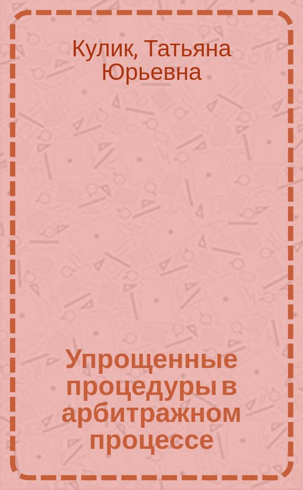 Упрощенные процедуры в арбитражном процессе : учебное пособие : для студентов дневной и заочной форм обучения юридических факультетов, обучающихся по программам бакалавритата, специалитета, магистратуры