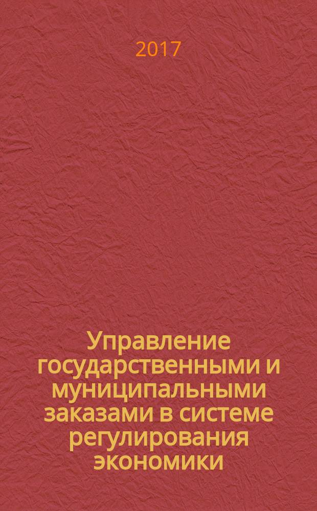 Управление государственными и муниципальными заказами в системе регулирования экономики : учебно-практическое поосбие : для бакалавров по направлению 38.03.04 "Государственное и муниципальное управления"
