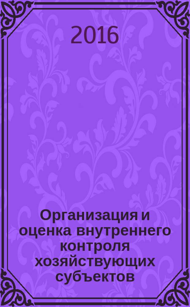 Организация и оценка внутреннего контроля хозяйствующих субъектов : учебное пособие для студентов очной и заочной форм обучения по направлению подготовки "Экономика" профиль 38.04.01 "Бухгалтерский учет, анализ и аудит", квалификация "магистр"
