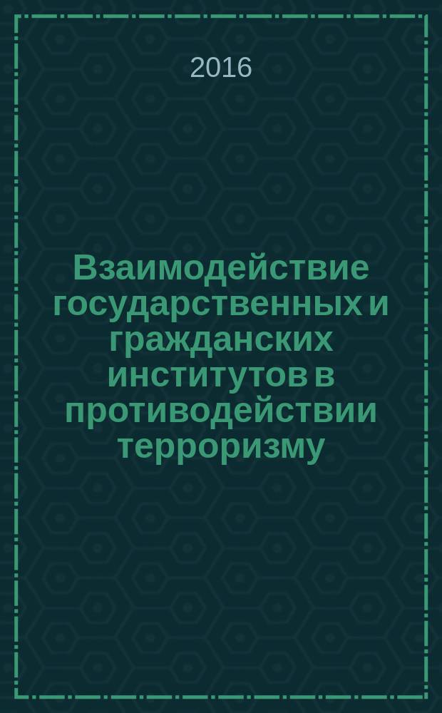 Взаимодействие государственных и гражданских институтов в противодействии терроризму - 10 лет общегосударственной системе : материалы региональной научно-практической конференции, 22 марта 2016 г