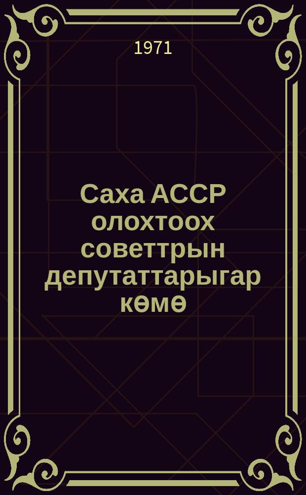 Саха АССР олохтоох советтрын депутаттарыгар көмө = В помощь депутатам местных Советов Якутской АССР