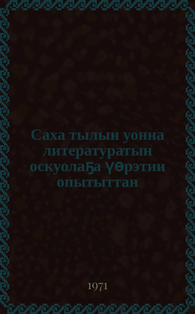 Саха тылын уонна литературатын оскуолаҕа үѳрэтии опытыттан = Из опыта преподавания якутского языка и литературы в школе
