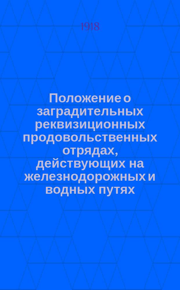 Положение о заградительных реквизиционных продовольственных отрядах, действующих на железнодорожных и водных путях : утв. на заседании Совета Нар. Ком., 5-го авг. 1918 г. : листовка