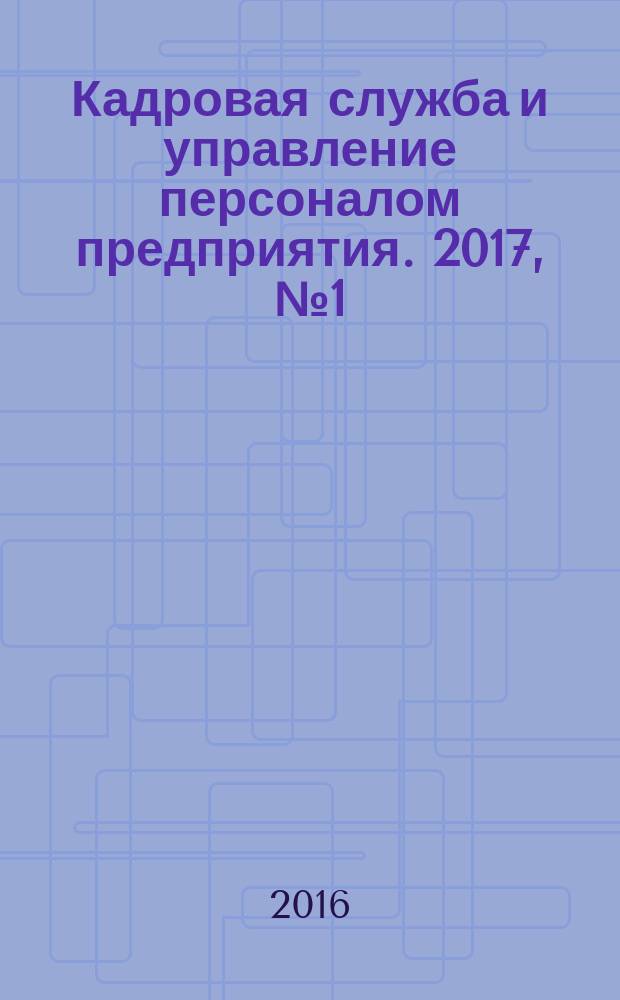 Кадровая служба и управление персоналом предприятия. 2017, № 1 (175) [2016]