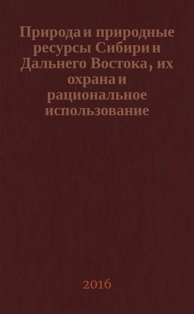 Природа и природные ресурсы Сибири и Дальнего Востока, их охрана и рациональное использование : Текущий указ. лит. 2016, 6