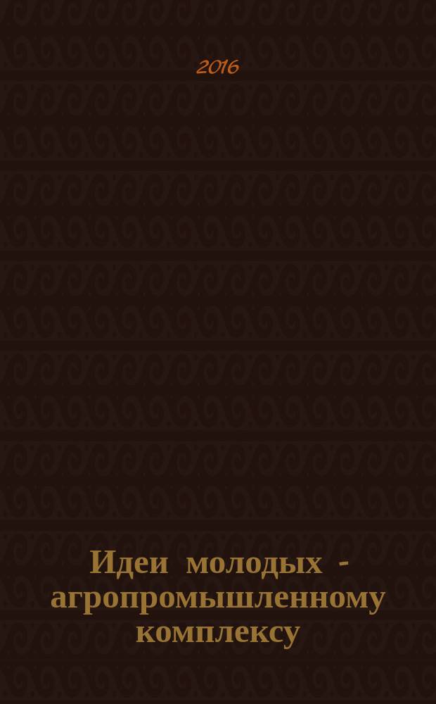 Идеи молодых - агропромышленному комплексу : материалы LXVII Студенческой научной конференции. Ч. 1 : Секции