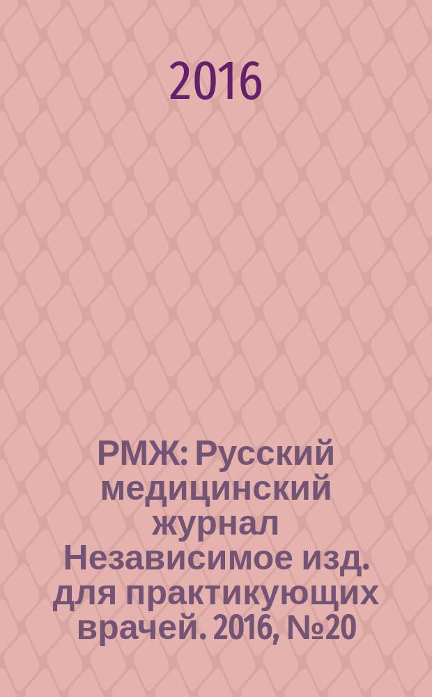 РМЖ : Русский медицинский журнал Независимое изд. для практикующих врачей. 2016, № 20
