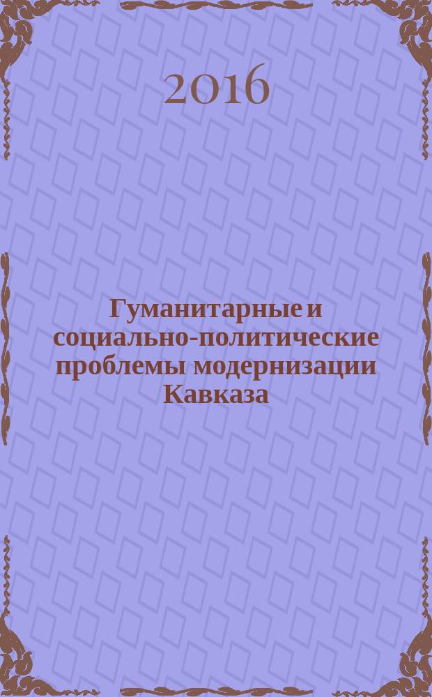 Гуманитарные и социально-политические проблемы модернизации Кавказа : [сборник научных статей II-ой Международной конференции, 20-22 сентября 2012 года, г. Магас. Вып. 4