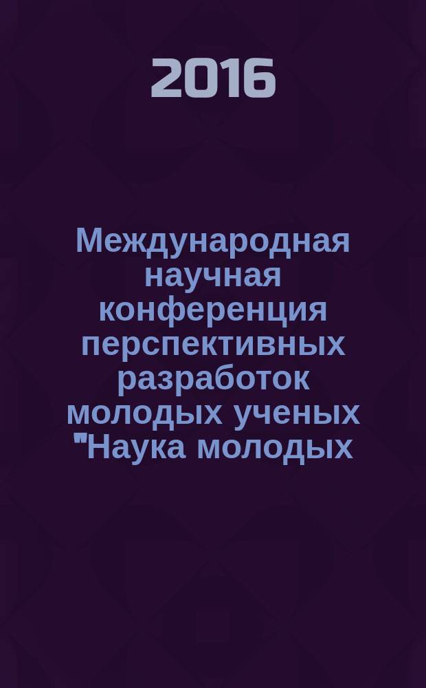 Международная научная конференция перспективных разработок молодых ученых "Наука молодых - будущее России", 15-16 декабря 2016 года : сборник научных статей в 3-х томах. Т. 1 : Экономика