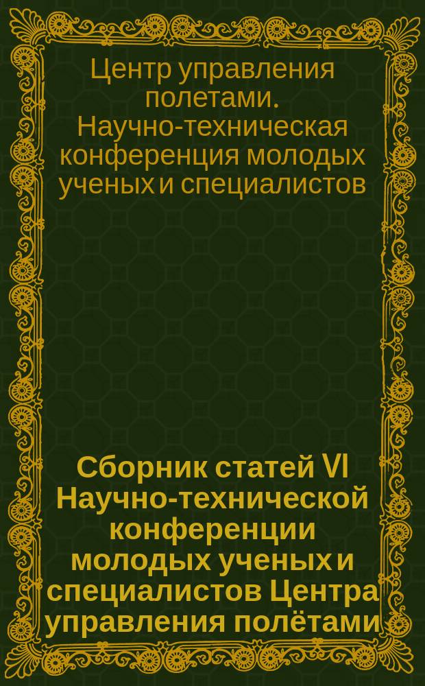 Сборник статей VI Научно-технической конференции молодых ученых и специалистов Центра управления полётами, ЦНИИмаш, 5-8 апреля 2016 г., г. Королев