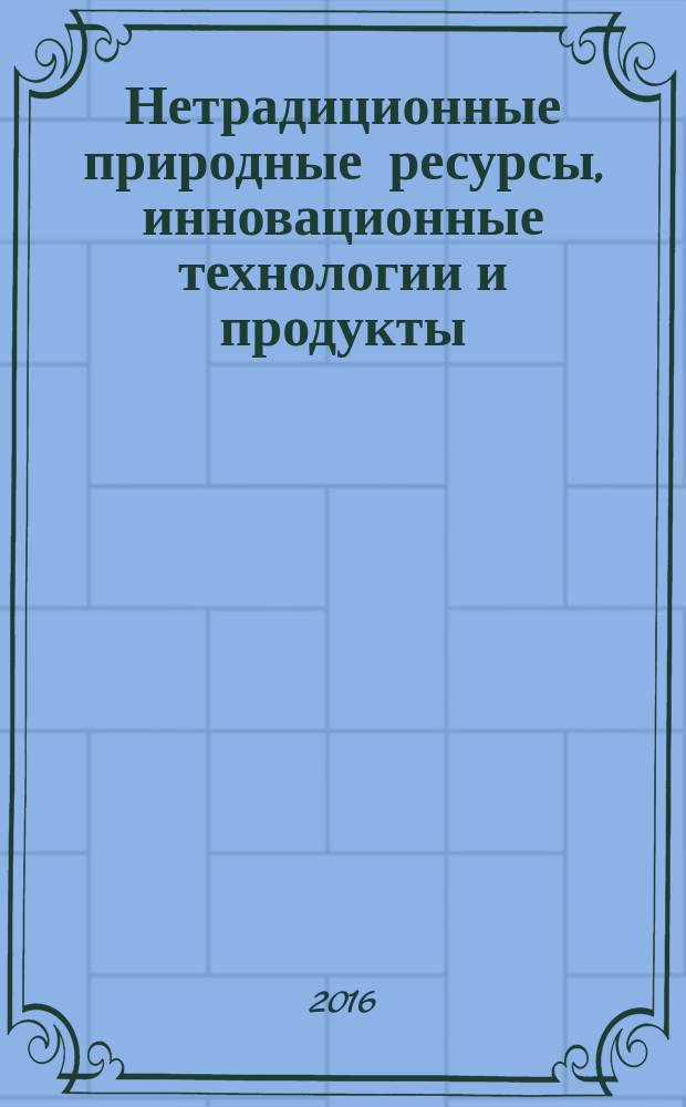Нетрадиционные природные ресурсы, инновационные технологии и продукты : Сб. науч. тр. Вып. 24