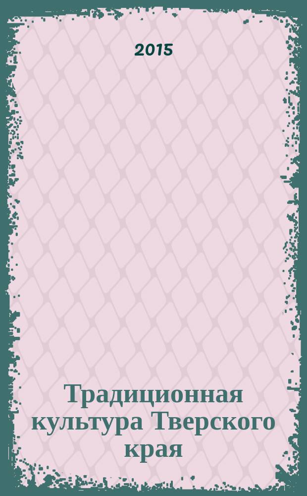 Традиционная культура Тверского края : сборник научных статей и публикаций. Вып. 6