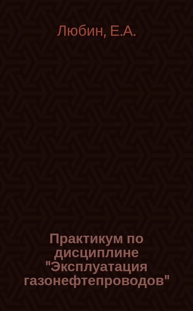 Практикум по дисциплине "Эксплуатация газонефтепроводов" (лабораторный практикум)