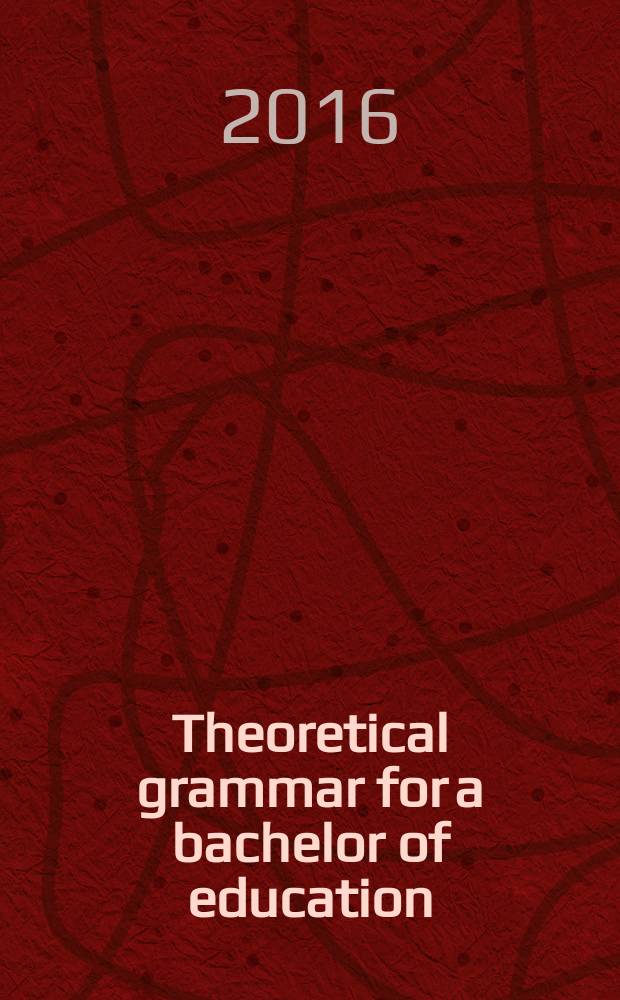 Theoretical grammar for a bachelor of education : учебное пособие : для студентов 4 курса очной формы обучения по направлению 44.03.05 "Педагогическое образование", профили "Английский язык / немецкий язык" и "Английский язык / французский язык"