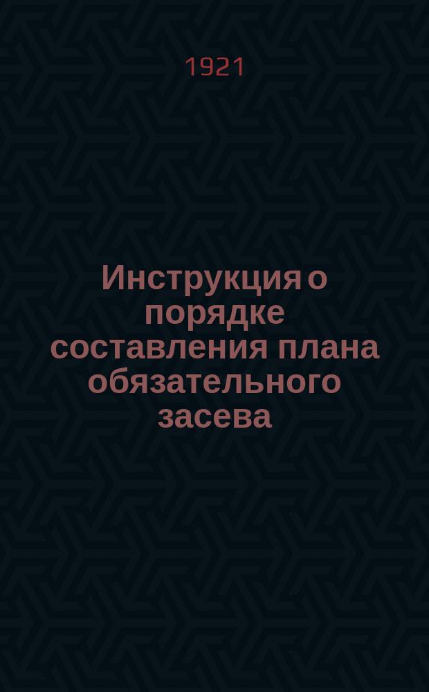 Инструкция о порядке составления плана обязательного засева: Москва, Кремль, 25 янв. 1921 г. : листовка