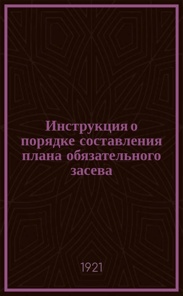 Инструкция о порядке составления плана обязательного засева: Москва, Кремль, 25 янв. 1921 г. : листовка