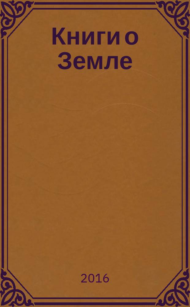 Книги о Земле : [монография в 2 т.]. Т. 1 : Земля