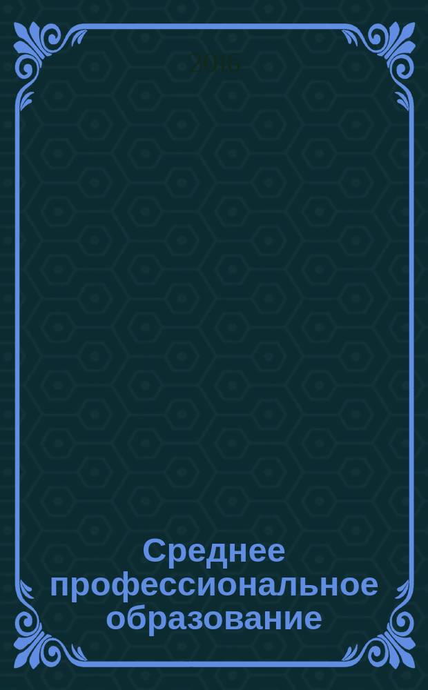 Среднее профессиональное образование : Прил. к журн. "СПО". 2016, № 12 (с указ.)