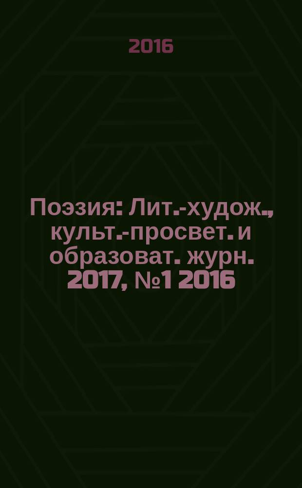 Поэзия : Лит.-худож., культ.-просвет. и образоват. журн. 2017, № 1 [2016]