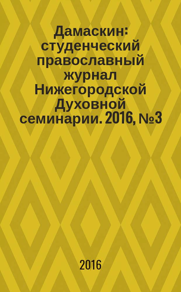 Дамаскин : студенческий православный журнал Нижегородской Духовной семинарии. 2016, № 3 (36)