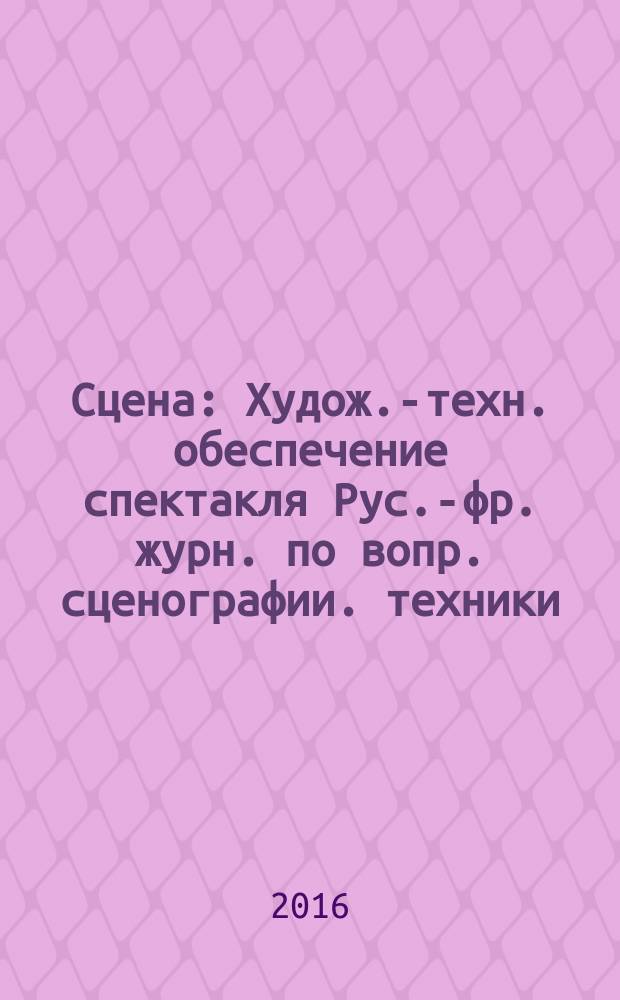 Сцена : Худож.-техн. обеспечение спектакля Рус.-фр. журн. по вопр. сценографии. техники, архитектуры, орг. и менеджмента в обл. зрелищ. искусств. 2016, № 5 (103)