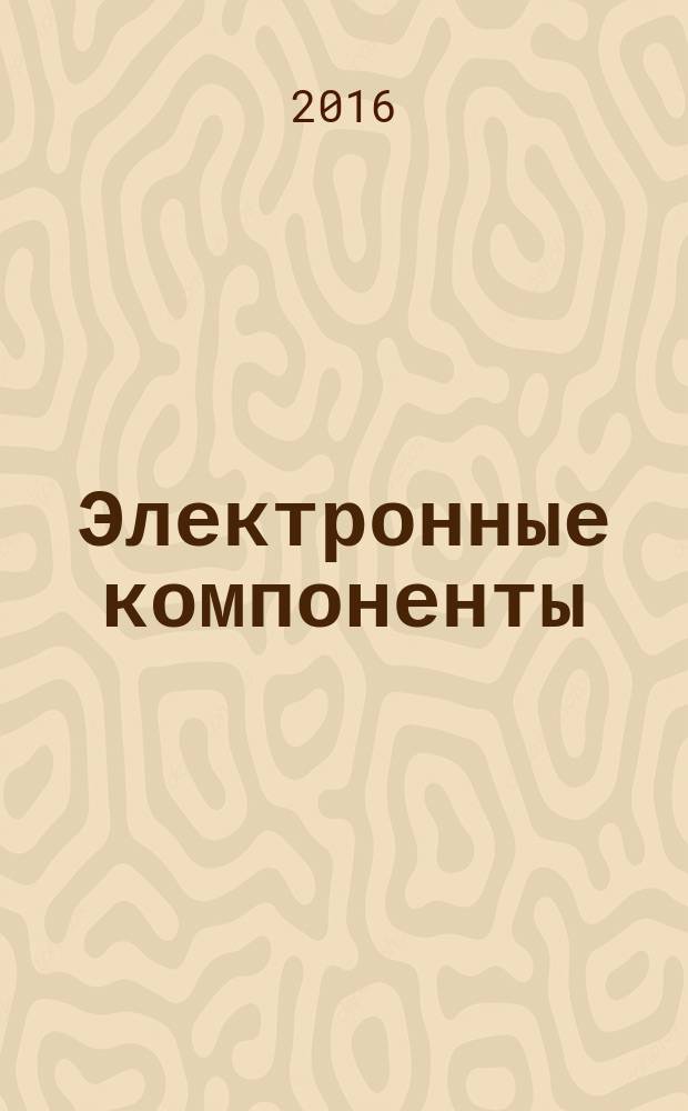 Электронные компоненты : Реклама. Прайс-листы. Описания. Параметры. Характеристики. Рекомендации. Обзоры. Ст. Библиогр. Аннот. Журн. 2016, № 10 = Производство электроники : технологии, оборудование, материалы. 2016, № 5