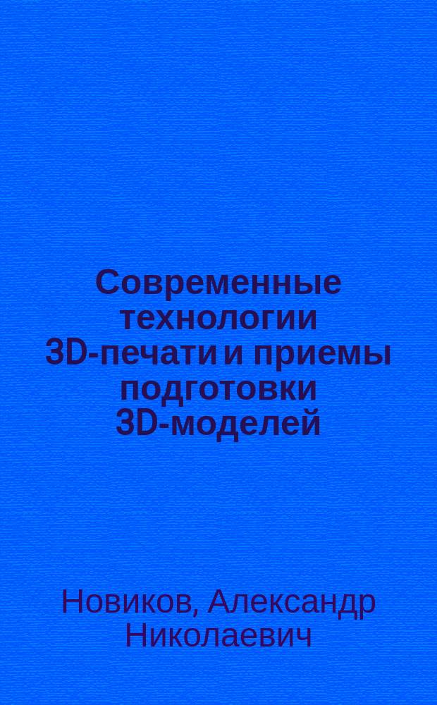 Современные технологии 3D-печати и приемы подготовки 3D-моделей : учебное пособие : для подготовки бакалавров по направлениям 09.03.01 Информатика и вычислительная техника, 09.03.02 Информационные системы и технологии