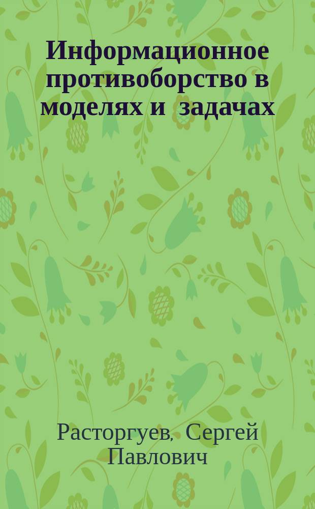 Информационное противоборство в моделях и задачах : учебное пособие для студентов, обучающихся по направлениям подготовки и специальностям УГСНП 10.00.00 "Информационная безопасность"