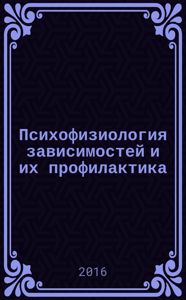 Психофизиология зависимостей и их профилактика : монография