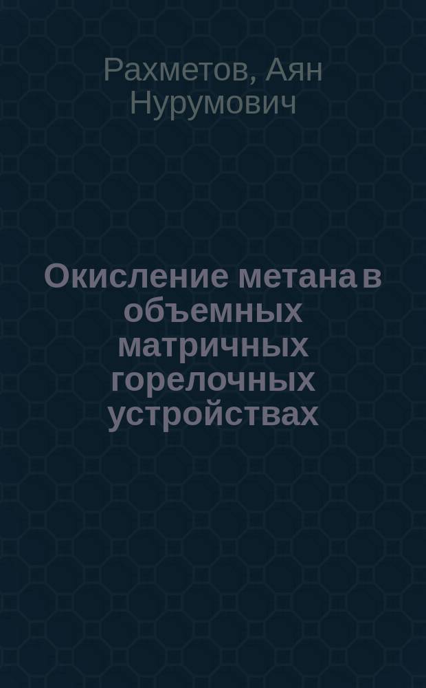 Окисление метана в объемных матричных горелочных устройствах : автореферат диссертации на соискание ученой степени кандидата технических наук : специальность 02.00.13 <Нефтехимия>