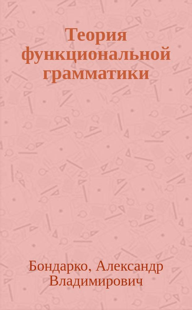 Теория функциональной грамматики : введение, аспектуальность, временная локализованность, таксис : монография