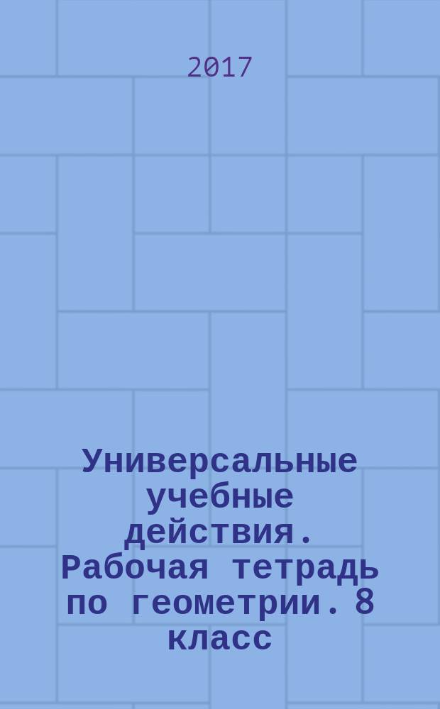 Универсальные учебные действия. Рабочая тетрадь по геометрии. 8 класс : к учебнику Л. С. Атанасяна и др. "Геометрия. 7-9 классы" (М. : Просвещение)