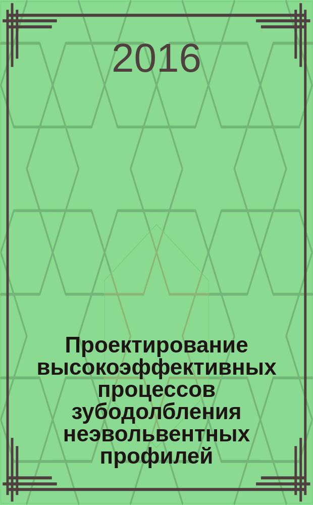 Проектирование высокоэффективных процессов зубодолбления неэвольвентных профилей : монография