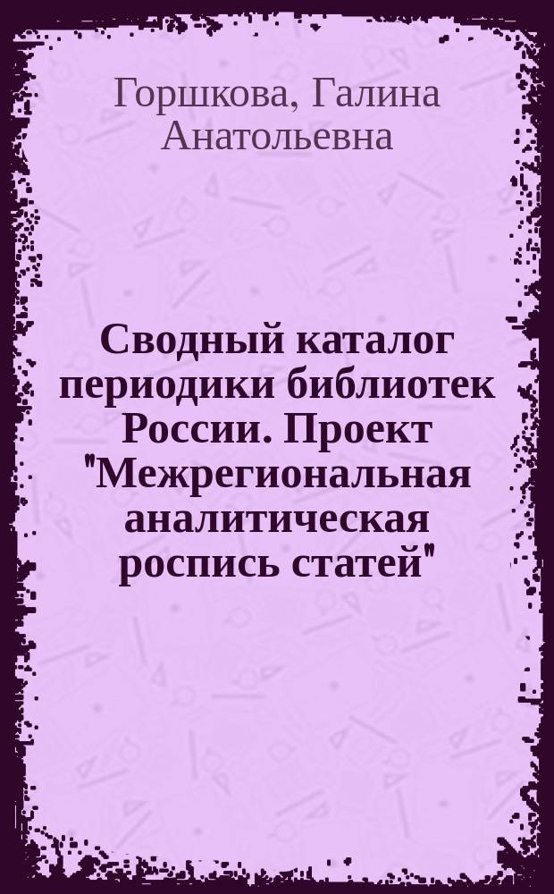 Сводный каталог периодики библиотек России. Проект "Межрегиональная аналитическая роспись статей" : методическое пособие : в 2 ч.