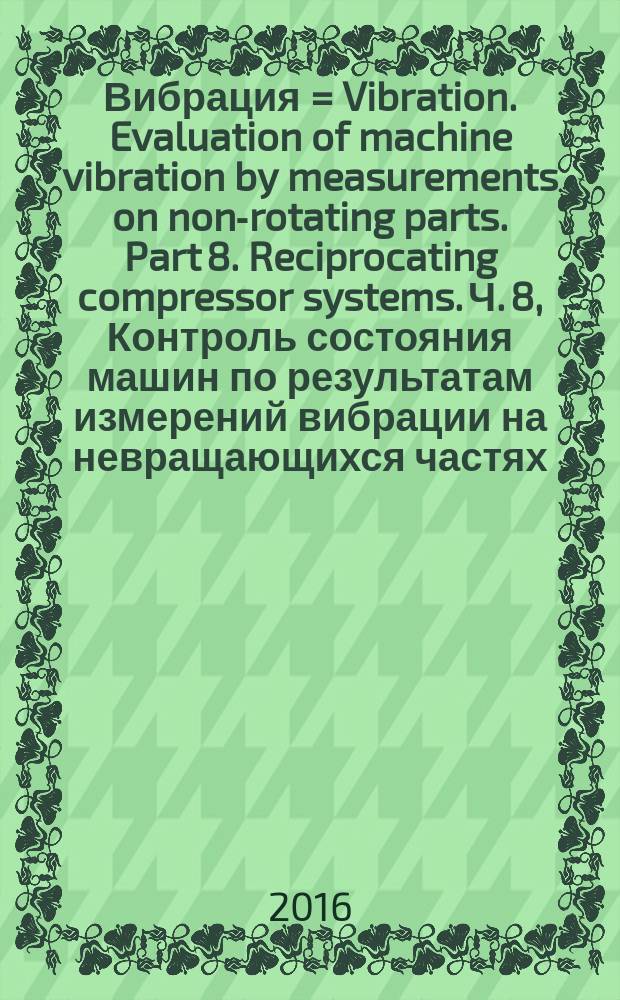 Вибрация = Vibration. Evaluation of machine vibration by measurements on non-rotating parts. Part 8. Reciprocating compressor systems. Ч. 8, Контроль состояния машин по результатам измерений вибрации на невращающихся частях. Установки компрессорные поршневые : ГОСТ Р ИСО 10816-8-2016