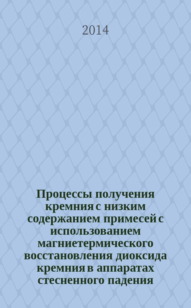 Процессы получения кремния с низким содержанием примесей с использованием магниетермического восстановления диоксида кремния в аппаратах стесненного падения : автореферат диссертации на соискание ученой степени кандидата технических наук : специальность 05.17.08 <Процессы и аппараты химических технологий>
