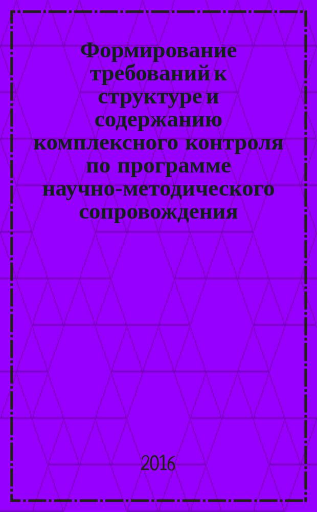 Формирование требований к структуре и содержанию комплексного контроля по программе научно-методического сопровождения : методическое пособие