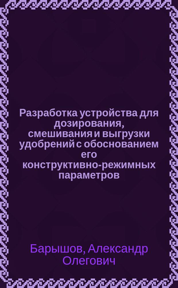 Разработка устройства для дозирования, смешивания и выгрузки удобрений с обоснованием его конструктивно-режимных параметров : автореферат диссертации на соискание ученой степени кандидата технических наук : специальность 05.20.01 <Технология и средства механизации сельского хозяйства>