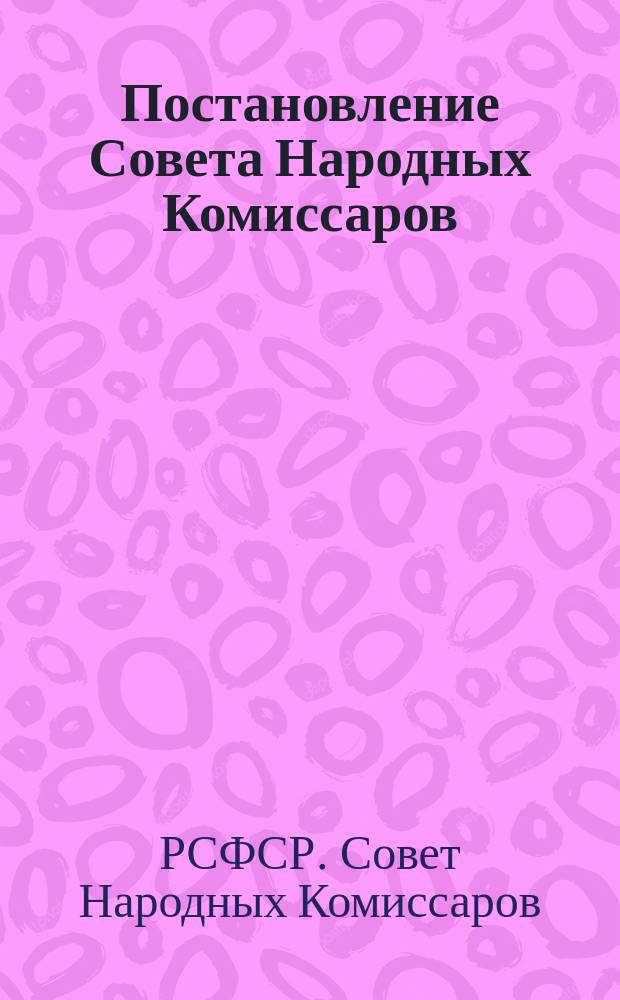 Постановление Совета Народных Комиссаров : листовка
