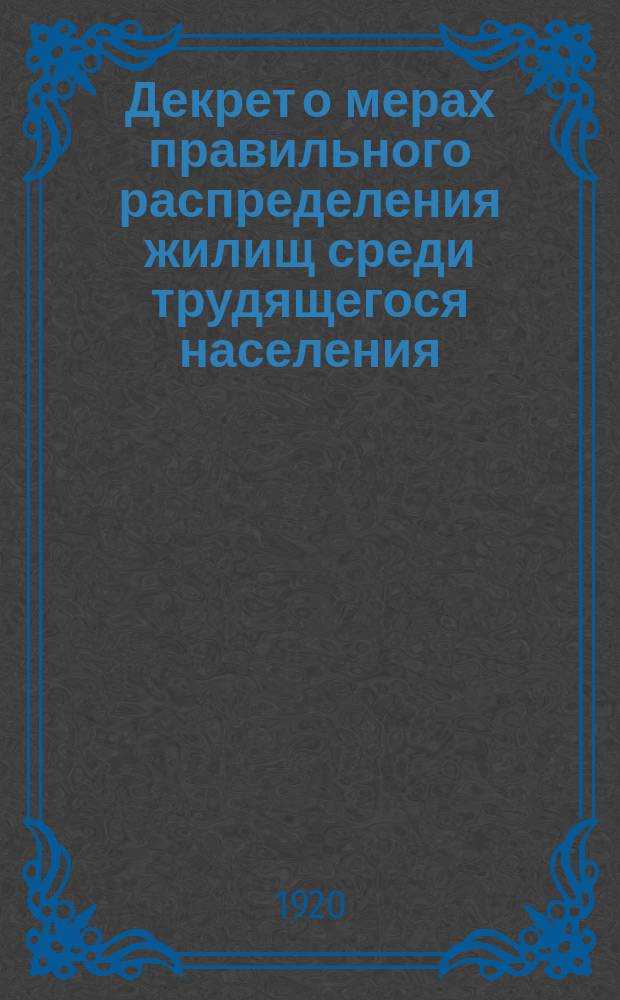 Декрет о мерах правильного распределения жилищ среди трудящегося населения: Москва, Кремль, 25 мая 1920 г. : листовка