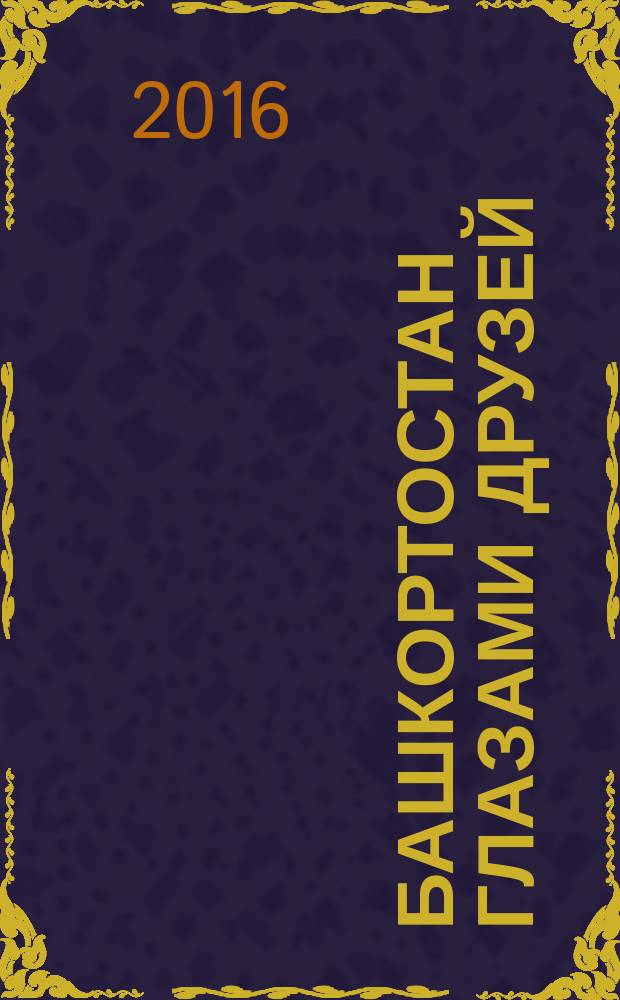 Башкортостан глазами друзей = Bashkortostan through the eyes of friends : фотоальбом
