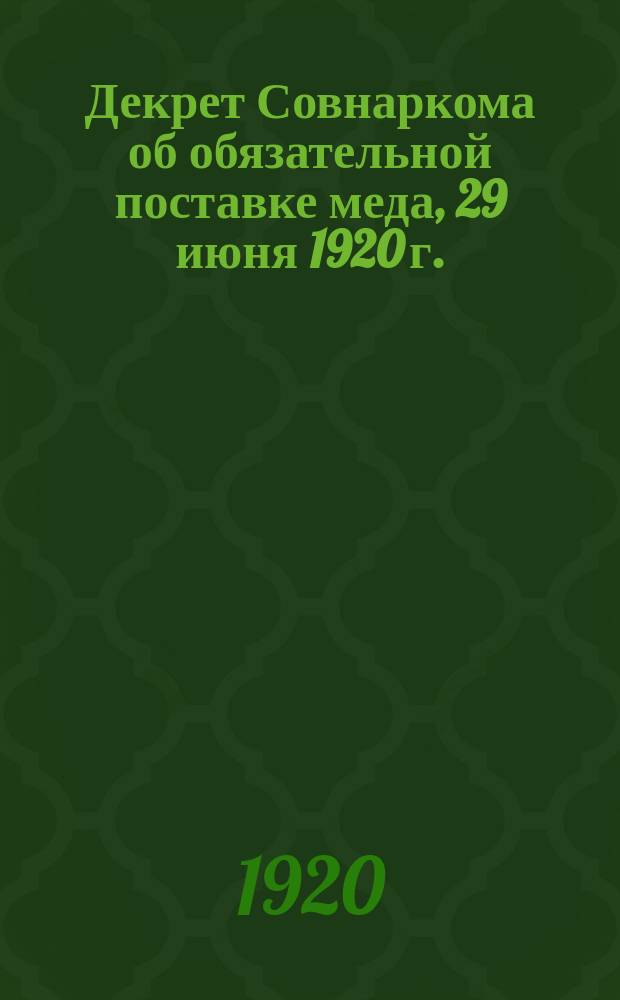 Декрет Совнаркома об обязательной поставке меда, [29 июня 1920 г.] : листовка
